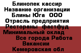 Блинопек-кассир › Название организации ­ Блины Юга, ООО › Отрасль предприятия ­ Рестораны, фастфуд › Минимальный оклад ­ 25 000 - Все города Работа » Вакансии   . Кемеровская обл.,Прокопьевск г.